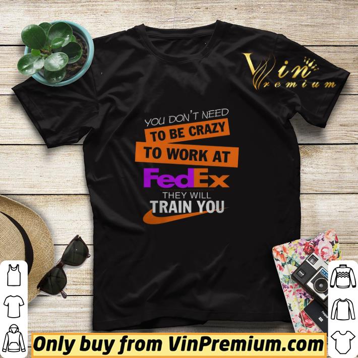 0c34725f you don t need to be crazy to work at fedex they will train you shirt sweater 4 - You Don't Need To Be Crazy To Work At Fedex They Will Train You shirt sweater