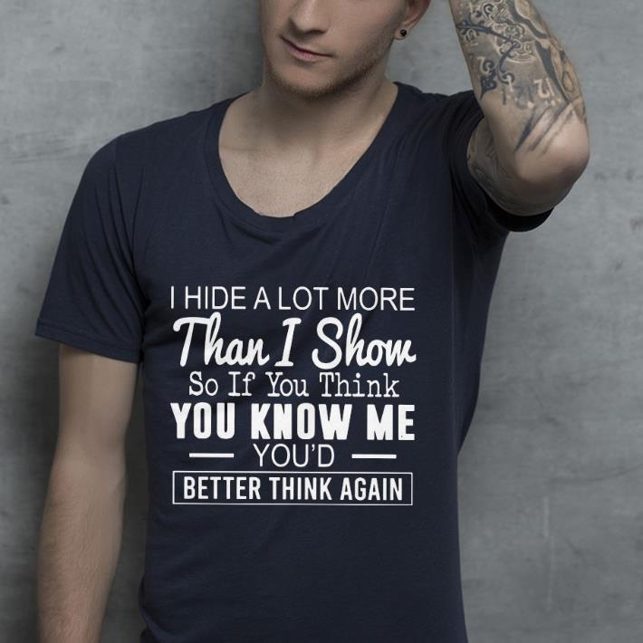 0d472384 i hide a lot more than i show so if you think you know me you d better think again shirt 4 - I Hide A Lot More Than I Show So If You Think You Know Me You'd Better Think Again Shirt