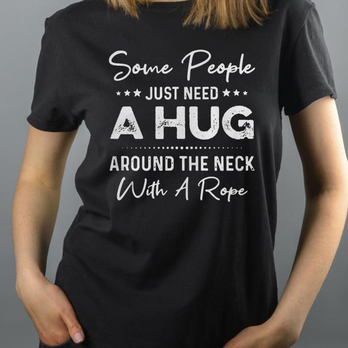 0f639ece some people just need a hug around the neck with a rope shirt 4 - Some People Just Need A Hug Around The Neck With A Rope Shirt
