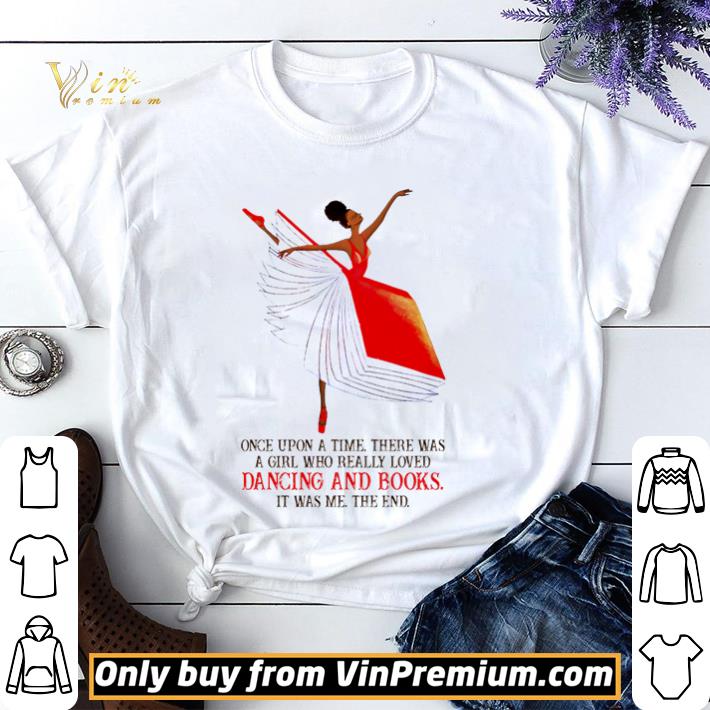 Top Once upon a time there was a girl who really loved dancing and books it was me the end shirt sweater