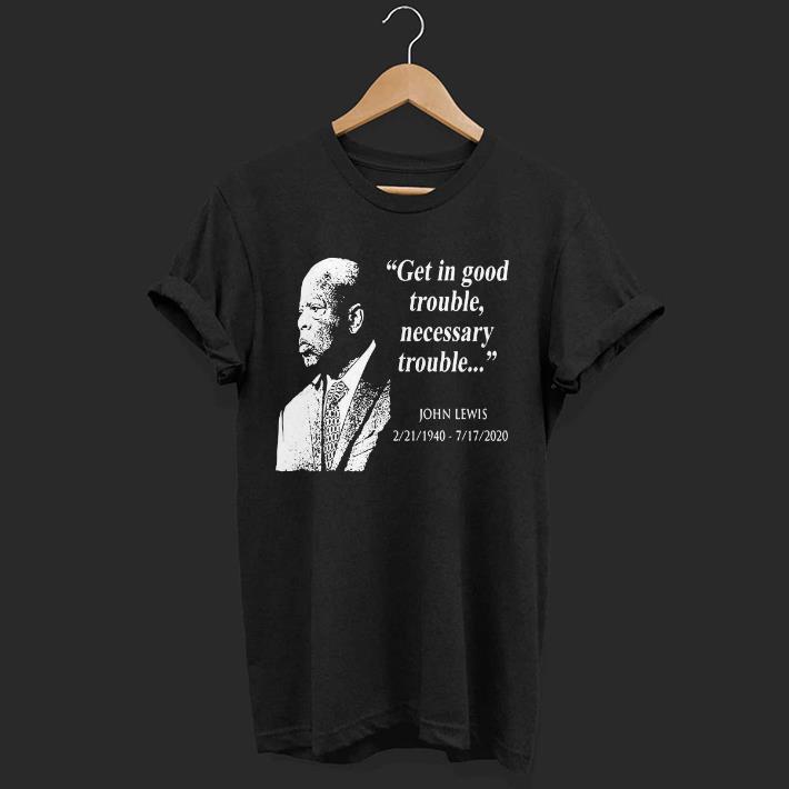Hot John Lewis 02 21 1940 – 07 17 2020 Get In Good Trouble Necessary Trouble Shirt