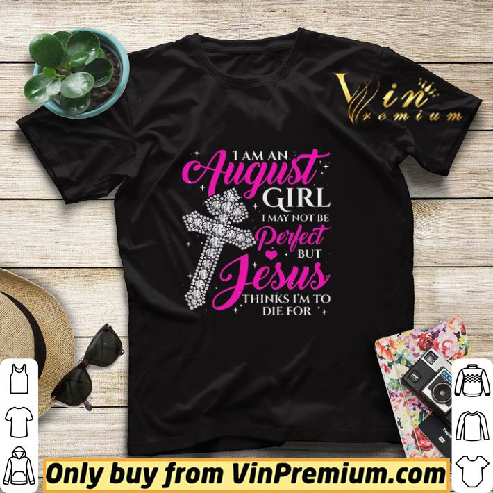 I Am An August Girl I May Not Be Perfect But Jesus Thinks I'm To Die For shirt sweater 170ab6cd i am an august girl i may not be perfect but jesus thinks i m to die for shirt sweater 4 - I Am An August Girl I May Not Be Perfect But Jesus Thinks I'm To Die For shirt sweater