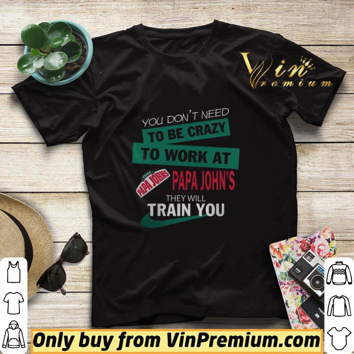 260ab3e5 you don t need to be crazy to work at pap john s they will train you shirt sweater 4 - You Don't Need To Be Crazy To Work At Pap John's They Will Train You shirt sweater