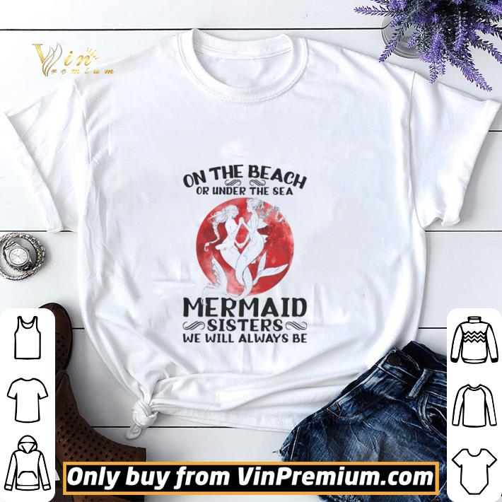 On the beach or under the sea mermaid sisters we will always be sunset shirt sweater