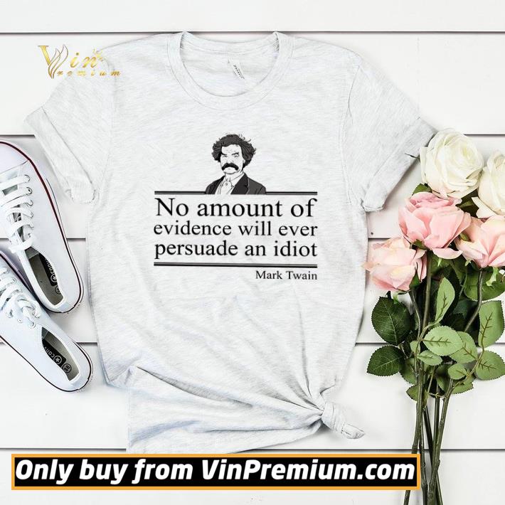 No amount of evidence will ever persuade an idiot mark twain shirt sweater 34f4f697 no amount of evidence will ever persuade an idiot mark twain shirt sweater 4 - No amount of evidence will ever persuade an idiot mark twain shirt sweater