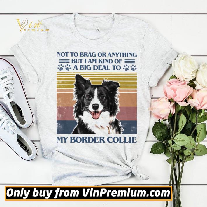 Official Not To Brag Or Anything But I Am Kind Of A Big Deal To My Border Collie shirt sweater 39f3e9dd official not to brag or anything but i am kind of a big deal to my border collie shirt sweater 4 - Official Not To Brag Or Anything But I Am Kind Of A Big Deal To My Border Collie shirt sweater