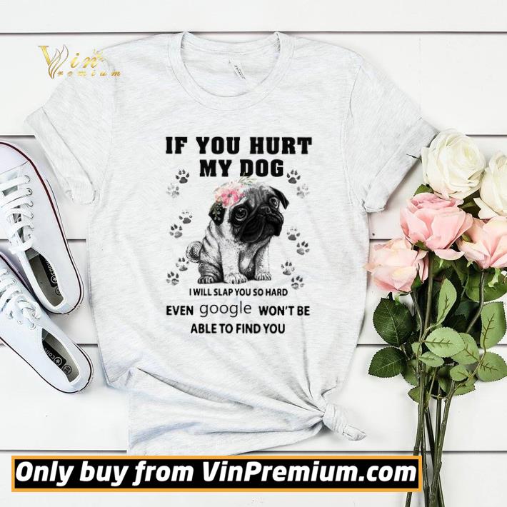 Pug If You Hurt My Dog I Will Slap You So Hard Even Google Won't Be Able shirt sweater 41abf2ac pug if you hurt my dog i will slap you so hard even google won t be able shirt sweater 4 - Pug If You Hurt My Dog I Will Slap You So Hard Even Google Won't Be Able shirt sweater