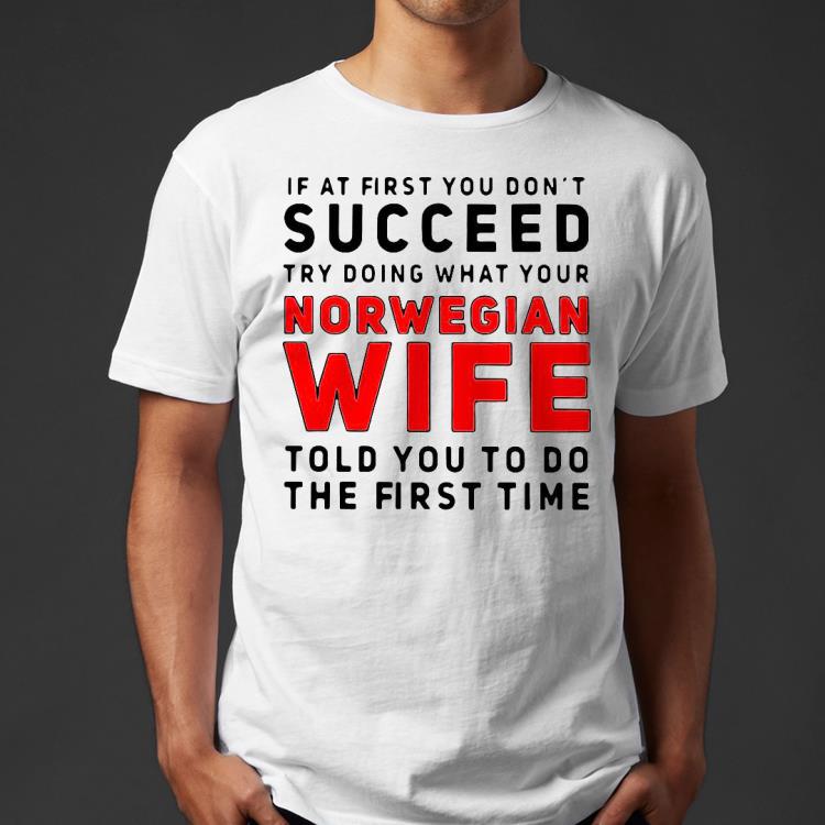 If at first you don’t succeed try doing what your norwegian wife told you to do the first time Shirt 4e265f67 if at first you don t succeed try doing what your norwegian wife told you to do the first time shirt 4 - If at first you don’t succeed try doing what your norwegian wife told you to do the first time Shirt