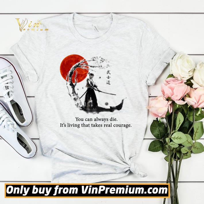 763b274e samurai warriors you can always die it s living that takes real courage shirt sweater 4 - Samurai Warriors You Can Always Die It's Living That Takes Real Courage shirt sweater