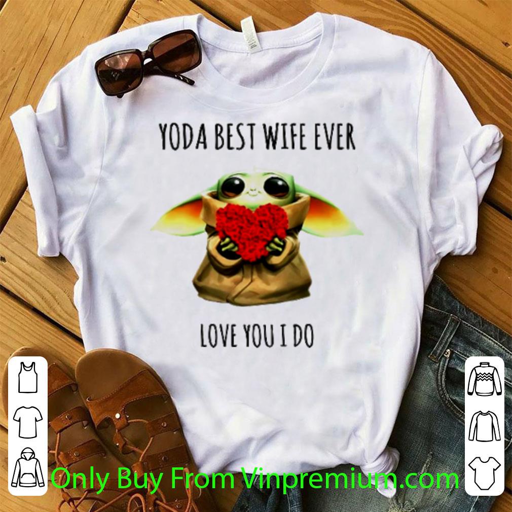 Nice Baby Yoda Roses Heart Best Wife Ever Love You I Do shirt
