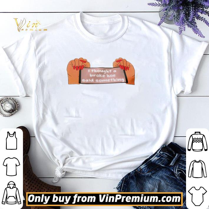 I thought a broke hoe said something shirt sweater