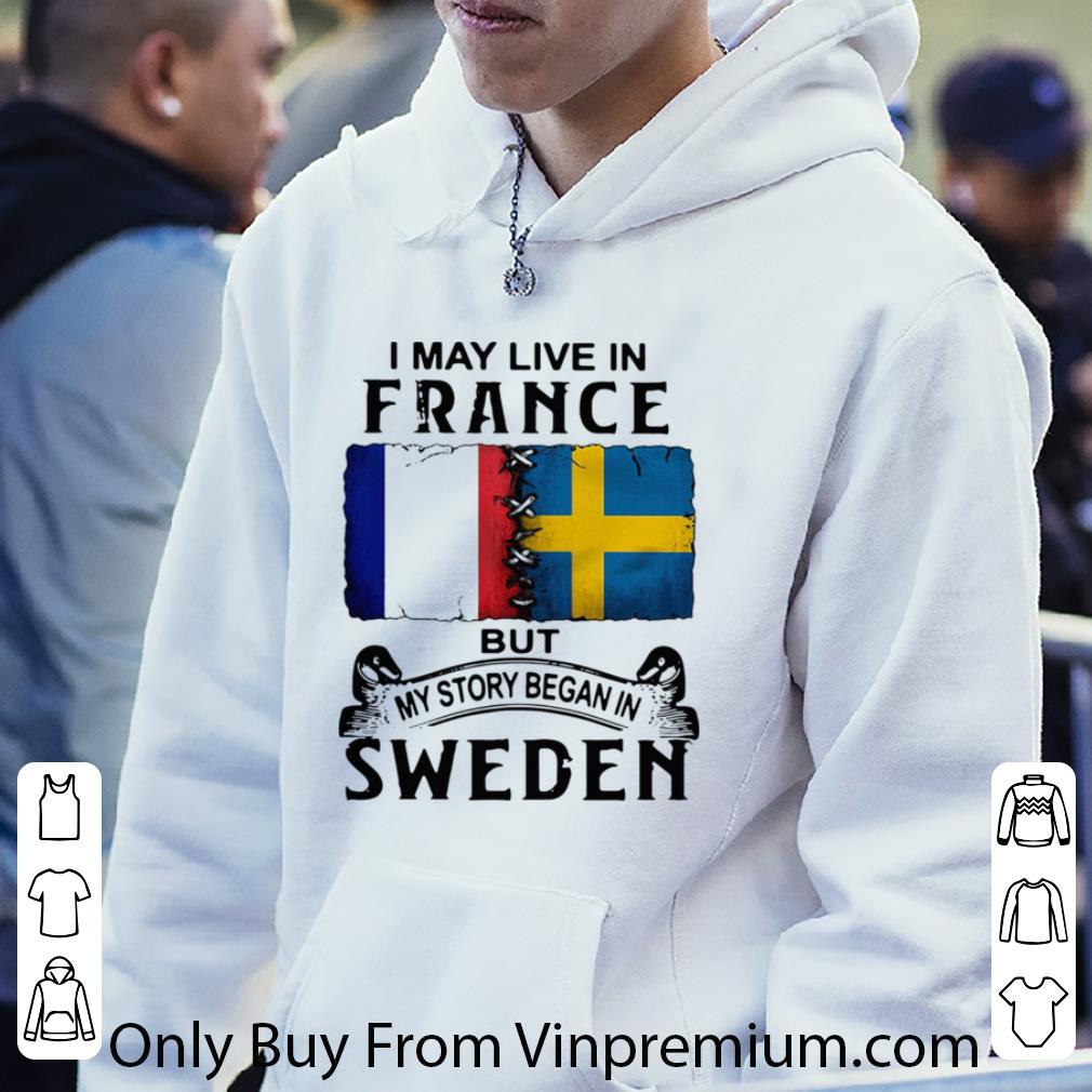 Great I May Live In France But My Story Began In Sweden shirt 92480657 great i may live in france but my story began in sweden shirt 4 - Great I May Live In France But My Story Began In Sweden shirt