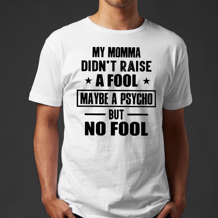 My Momma Didn’t Raise A Fool Maybe A Psycho But Fool Shirt 9a5b966b my momma didn t raise a fool maybe a psycho but fool shirt 4 - My Momma Didn’t Raise A Fool Maybe A Psycho But Fool Shirt
