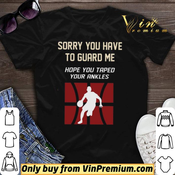 Basketball Sorry You Have To Guard Me Hope You Taped Your Ankles shirt sweater
