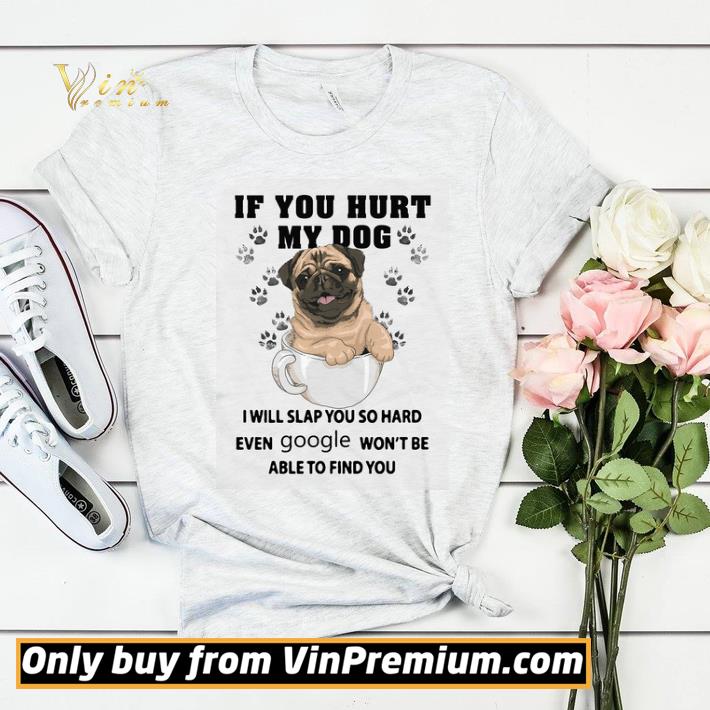 Pug If You Hurt My Dog I Will Slap You So Hard Even Google Won't Be Able shirt sweater ef2fa8d2 pug if you hurt my dog i will slap you so hard even google won t be able shirt sweater 4 - Pug If You Hurt My Dog I Will Slap You So Hard Even Google Won't Be Able shirt sweater