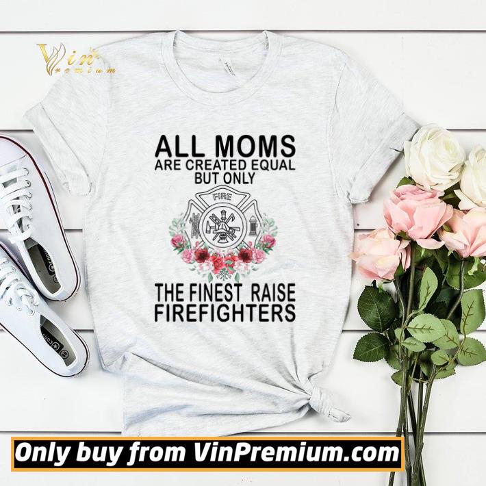 fae88960 all moms are created equal but only the finest raise firefighters shirt sweater 4 - All Moms Are Created Equal But Only The Finest Raise Firefighters shirt sweater