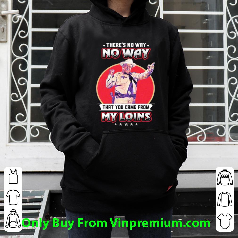 fe86465e official theres no way that you came from my loins shirt 4 - Official Theres No Way That You Came From My Loins shirt