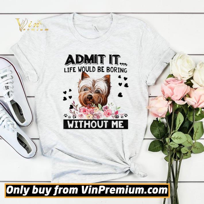 00ae2f6a premium yorkshire terrier admit it life would be boring without me shirt sweater 4 - Premium Yorkshire Terrier Admit It Life Would Be Boring Without Me shirt sweater