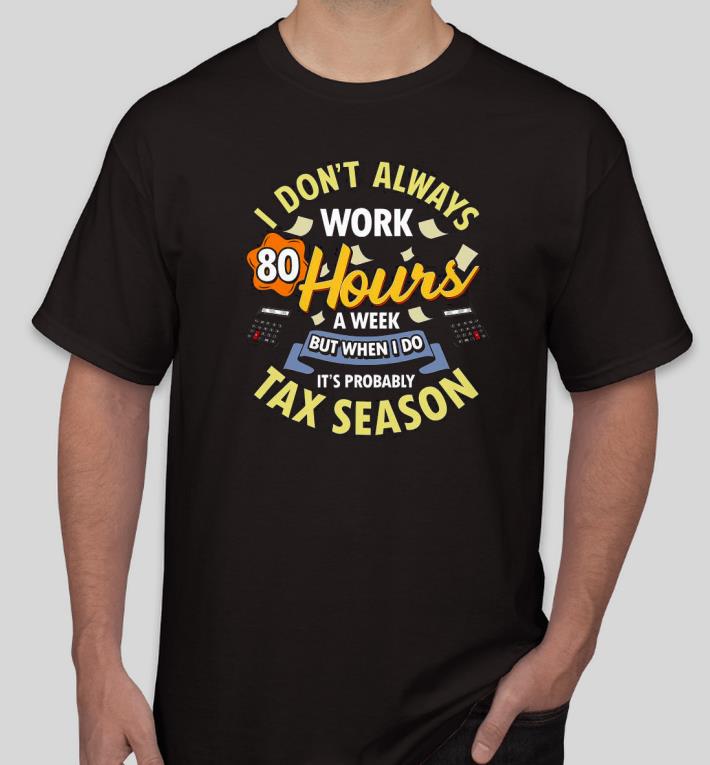 Nice I don’t always work 80 Hours a week but when I do it’s probably Tax Season Shirt 01e0c99b nice i don t always work 80 hours a week but when i do it s probably tax season shirt 4 - Nice I don’t always work 80 Hours a week but when I do it’s probably Tax Season Shirt