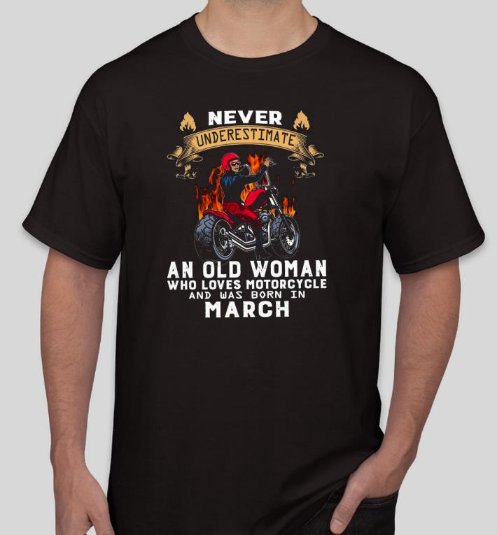 01e2f6d6 pretty never underestimate an old lady who loves motorcycle and was born in march shirt 4 - Pretty Never underestimate an old lady who loves Motorcycle and was born in March Shirt