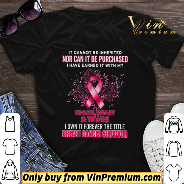 Breast Cancer Survivor It Cannot Be Inherited Nor Can It Be Purchased shirt sweater