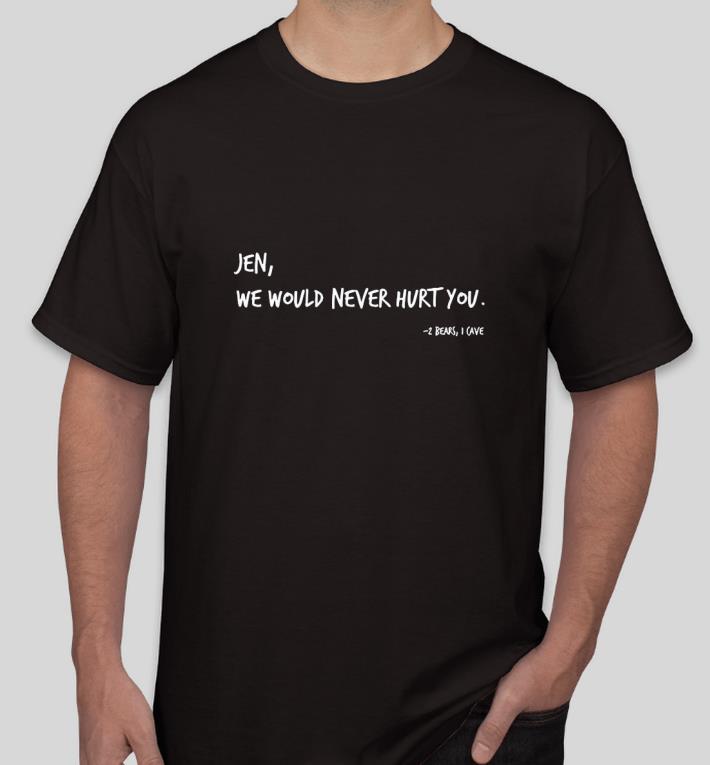 Nice Jen we would never hurt you 2 bears I cave Shirt 19ef4987 nice jen we would never hurt you 2 bears i cave shirt 4 - Nice Jen we would never hurt you 2 bears I cave Shirt