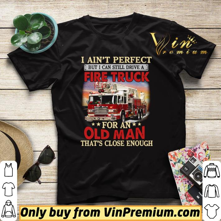 Funny I ain’t perfect but I can still drive a Fire Truck for an old man shirt sweater 354e6aa0 funny i ain t perfect but i can still drive a fire truck for an old man shirt sweater 4 - Funny I ain’t perfect but I can still drive a Fire Truck for an old man shirt sweater