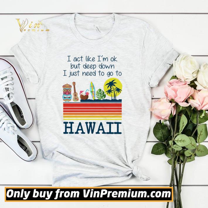 37d56ff6 official i act like i m ok but deep down i just need to go to hawaii shirt sweater 4 - Official I act like i’m ok but deep down i just need to go to Hawaii shirt sweater