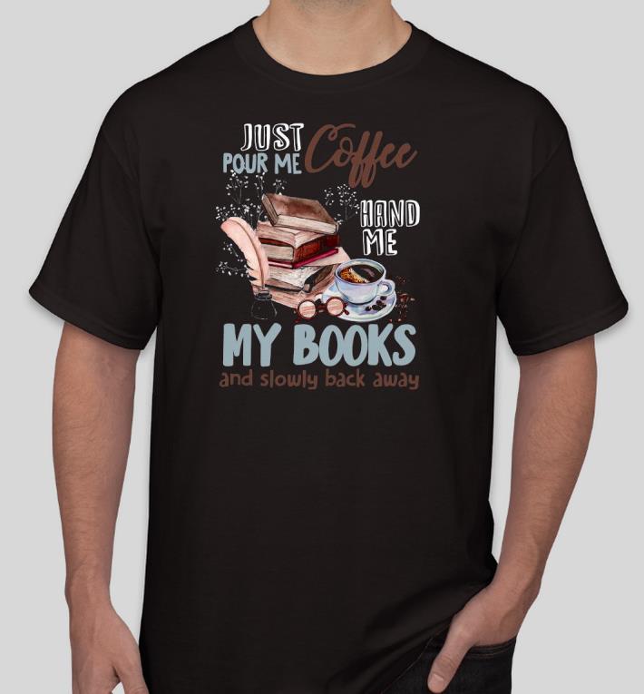 4c157296 pretty just pour me coffee hand me my books and slowly back away shirt 4 - Pretty Just Pour Me Coffee Hand Me My Books And Slowly Back Away Shirt
