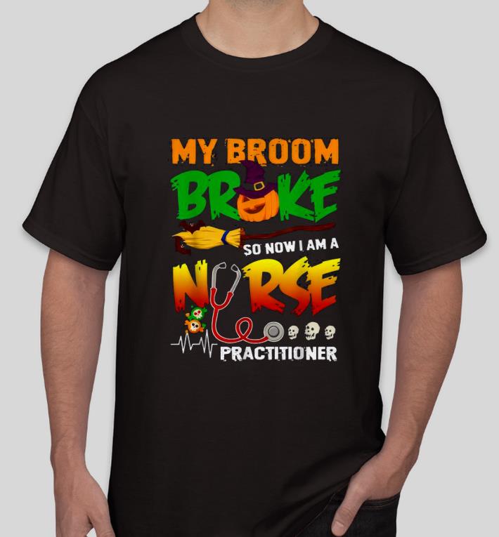 5d907b2a premim my broom broke so now i am a nurse practitioner halloween shirt 4 - Premim My broom broke so now I am a Nurse practitioner Halloween Shirt