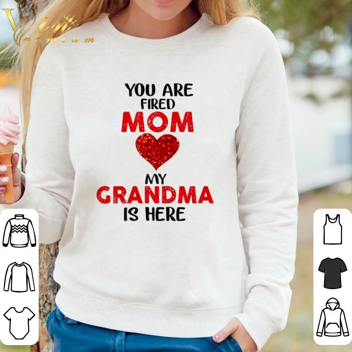 6d023581 original you are fired mom love my grandma is here shirt sweater 4 - Original You are fired Mom love my Grandma is here shirt sweater