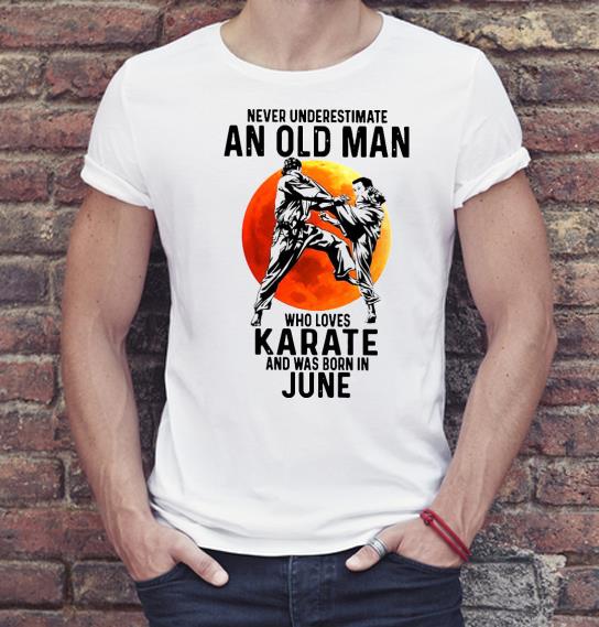 Nice Never underestimate an old man who loves Karate and was born in June Shirt 9a249126 nice never underestimate an old man who loves karate and was born in june shirt 4 - Nice Never underestimate an old man who loves Karate and was born in June Shirt