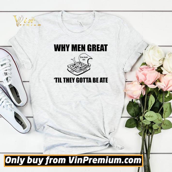 a05d6757 top sardine oil why men great til they gotta be ate shirt sweater 4 - Top Sardine oil why men great til they gotta be ate shirt sweater