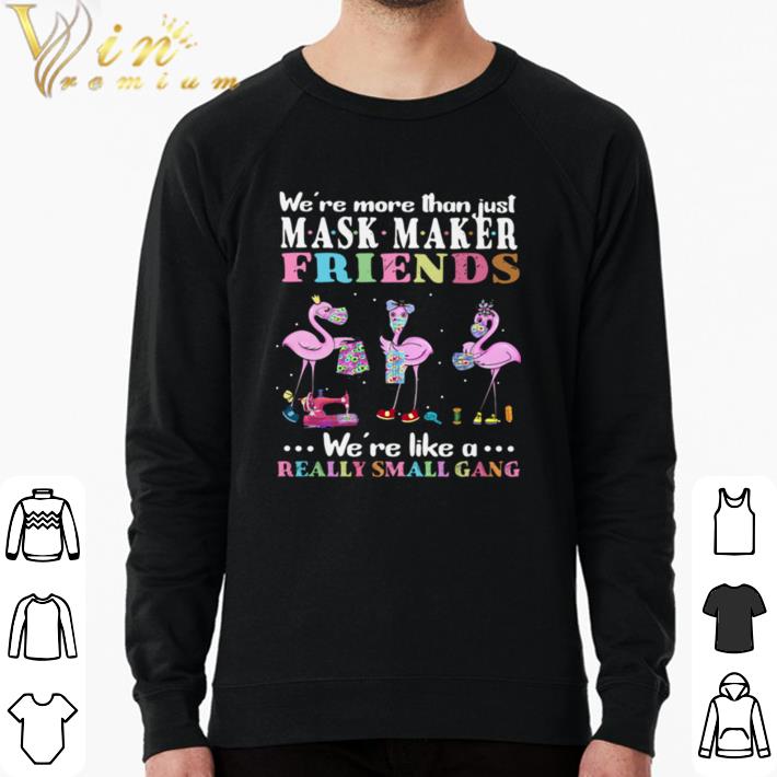 Awesome Flamingos We’re More Than Just Mask Maker Friends We’re Like A Really Small Gang shirt sweater af49190e awesome flamingos we re more than just mask maker friends we re like a really small gang shirt sweater 4 - Awesome Flamingos We’re More Than Just Mask Maker Friends We’re Like A Really Small Gang shirt sweater