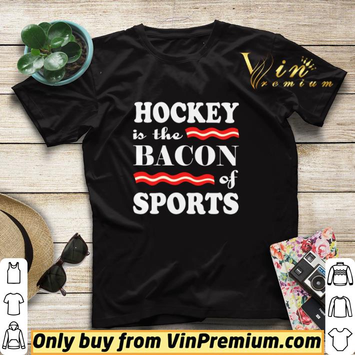 cdeed1ad hockey is the bacon of sports shirt sweater 4 - Hockey is the bacon of sports shirt sweater