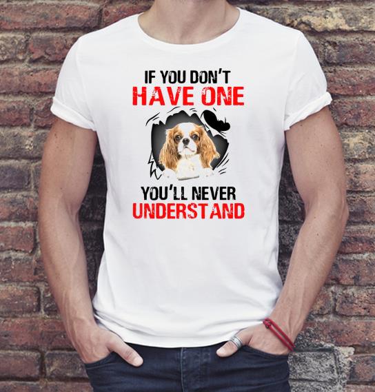 d63ceec8 nice cavalier king charles spaniel if you don t have one you ll never understand shirt 4 - Nice Cavalier King Charles Spaniel If You Don’t Have One You’ll Never Understand Shirt