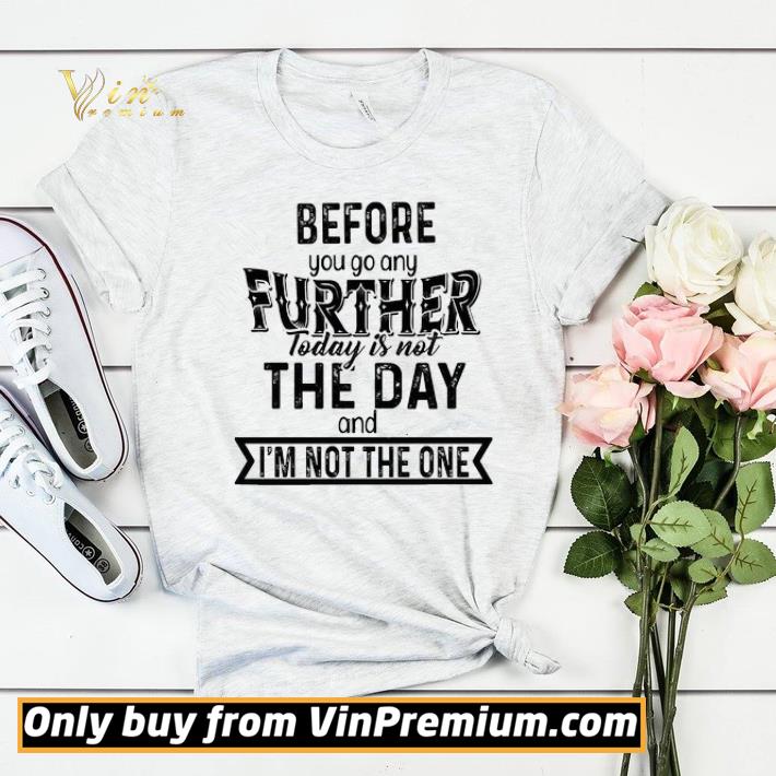 Before You Go Any Further Today Is Not The Day And I'm Not The One shirt sweater df01b793 before you go any further today is not the day and i m not the one shirt sweater 4 - Before You Go Any Further Today Is Not The Day And I'm Not The One shirt sweater