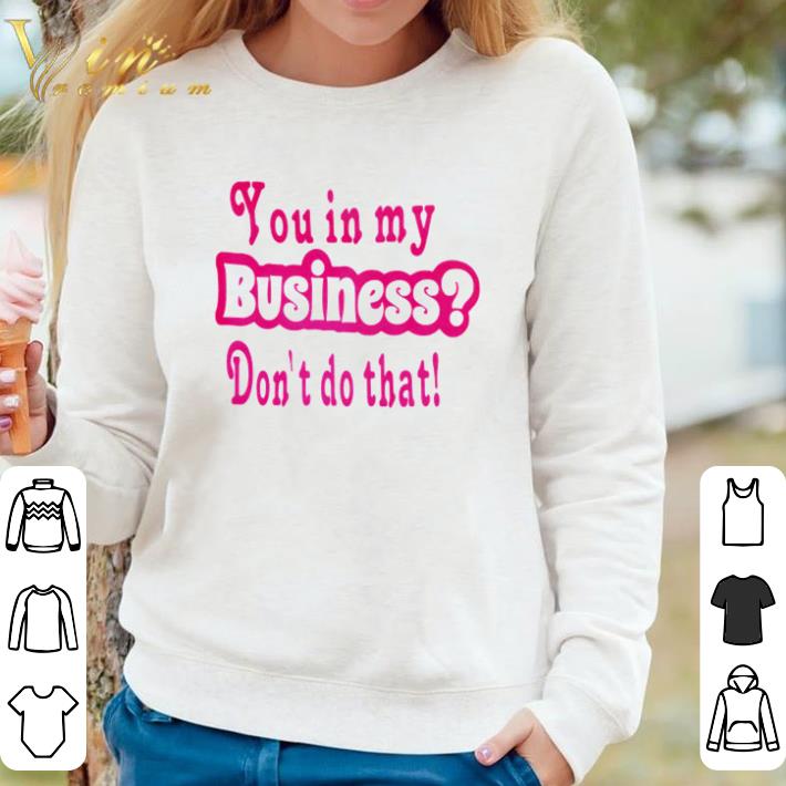 Pretty You in my business don’t do that shirt sweater ef3417c3 pretty you in my business don t do that shirt sweater 4 - Pretty You in my business don’t do that shirt sweater