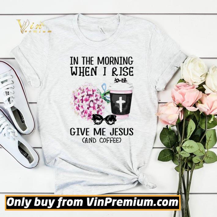 Nice In The Morning When I Rise Give Me Jesus And Coffee shirt sweater f660aa8e nice in the morning when i rise give me jesus and coffee shirt sweater 4 - Nice In The Morning When I Rise Give Me Jesus And Coffee shirt sweater