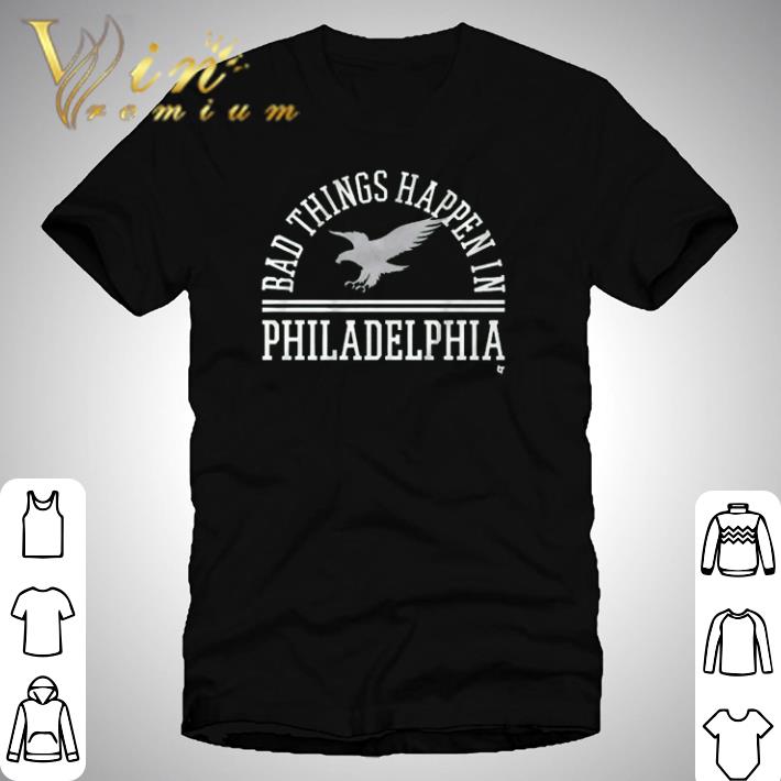 Bad things happen in Philadelphia shirt