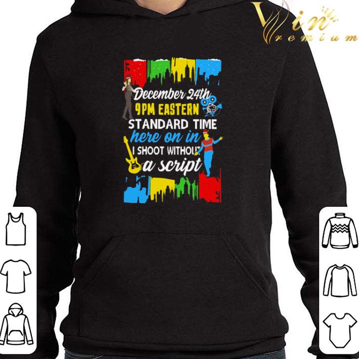 December 24th 9pm eastern standard time here on in I shoot without a script shirt 6704a45d december 24th 9pm eastern standard time here on in i shoot without a script shirt 4 - December 24th 9pm eastern standard time here on in I shoot without a script shirt