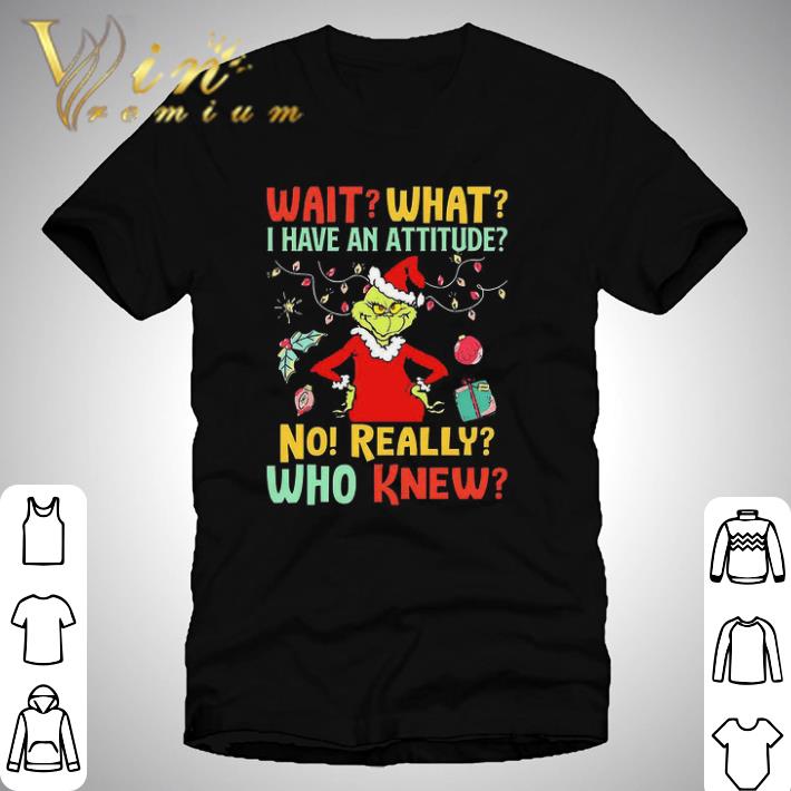 Green Wait What I Have An Attitude No Really Who Knew Christmas shirt