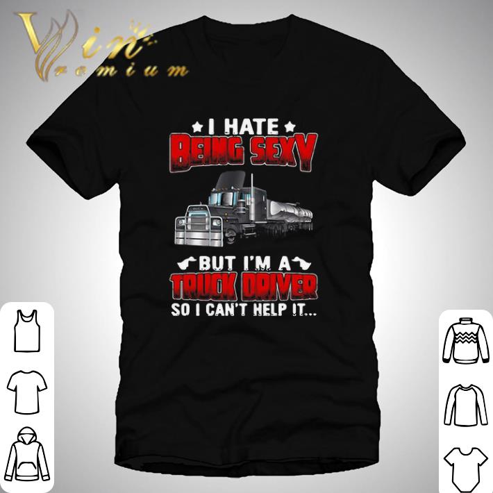 Hate Being Sexy But I’m A Truck Driver So I Can’t Help It shirt