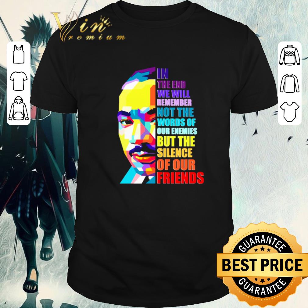 Funny In the end we will remember not the words of our enemies shirt