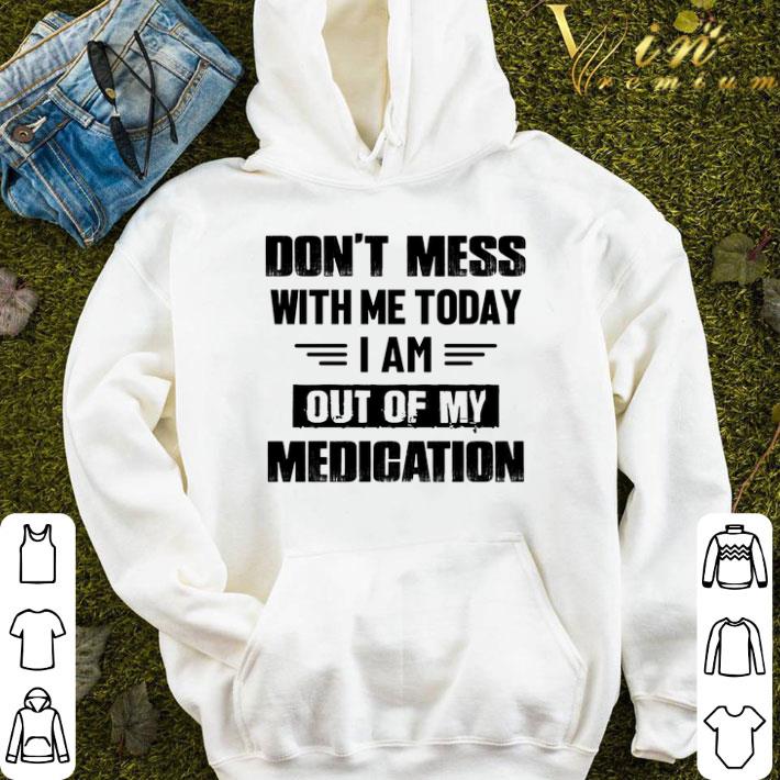 ac500dac dont mess with me today i am out of my medication shirt 4 - Dont mess with me today i am out of my medication shirt