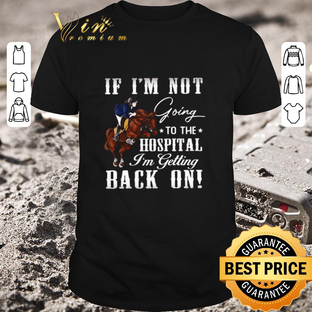 Awesome Women Riding Horse If I’m Not Going To The Hospital I’m Getting Back On shirt