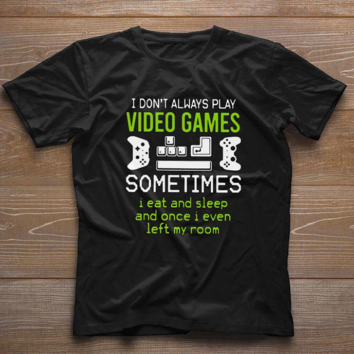 Funny I Don’t Always Play Video Games Sometimes I Eat And Sleep And Once I Even Left My Room shirt