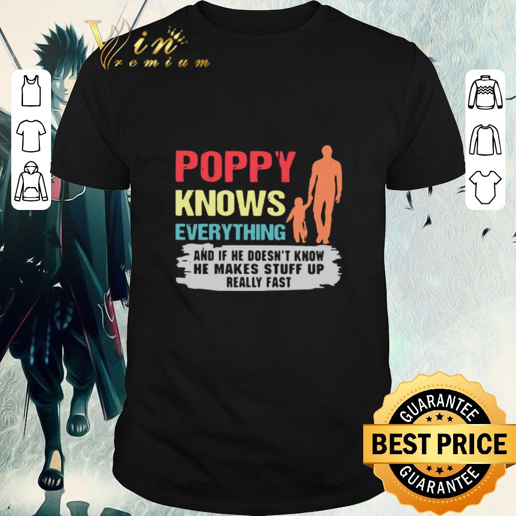 Premium Poppy Knows Everything And If He Doesn’t Know He Makes Stuff Up Really Fast shirt