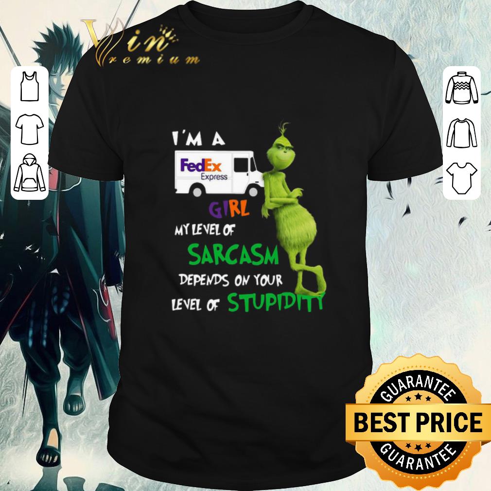 Awesome Grinch I’m A FedEx Express Girl My Level Of Sarcasm Depends On Your Level Of Stupidity shirt