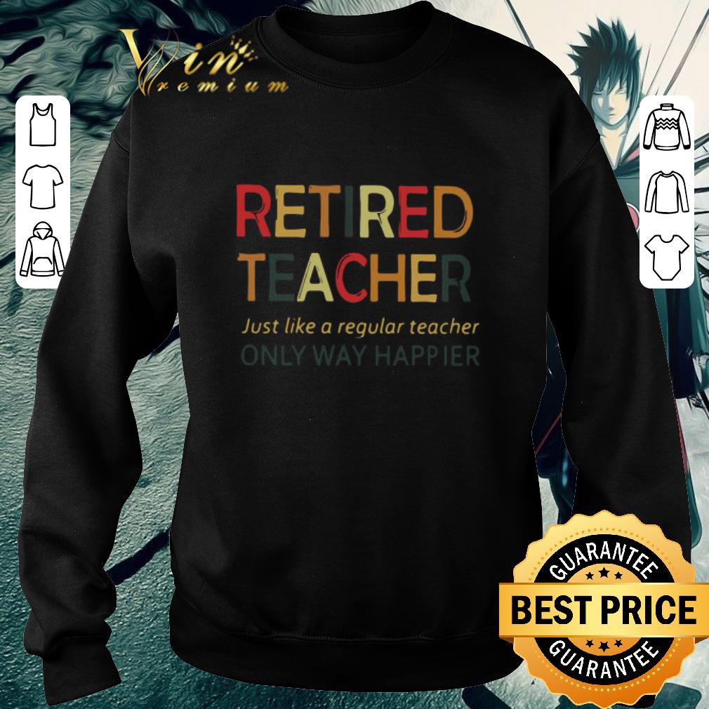 Funny Retired Teacher Just Like A Regular Teacher Only Way Happier shirt be49b3fb funny retired teacher just like a regular teacher only way happier shirt 4 - Funny Retired Teacher Just Like A Regular Teacher Only Way Happier shirt